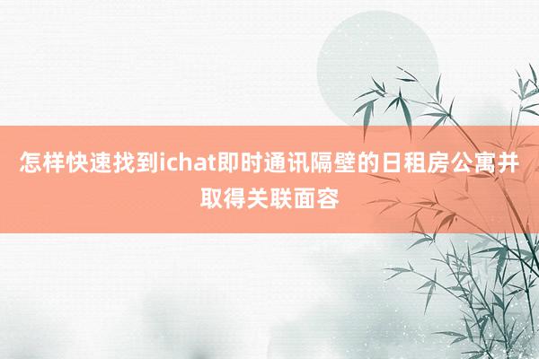 怎样快速找到ichat即时通讯隔壁的日租房公寓并取得关联面容